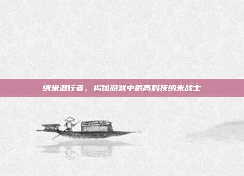 纳米潜行者,揭秘游戏中的高科技纳米战士