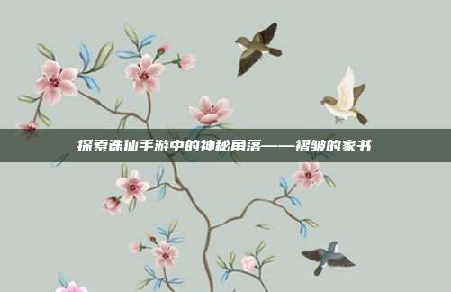 探索诛仙手游中的神秘角落——褶皱的家书