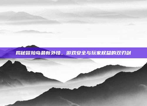 揭秘冒险岛最新外挂,游戏安全与玩家权益的双刃剑