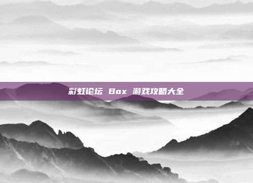 彩虹论坛 Box 游戏攻略大全