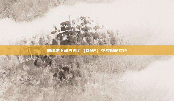 揭秘地下城与勇士(DNF)中的偷渡技巧