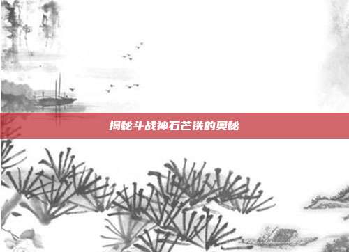 揭秘斗战神石芒铁的奥秘