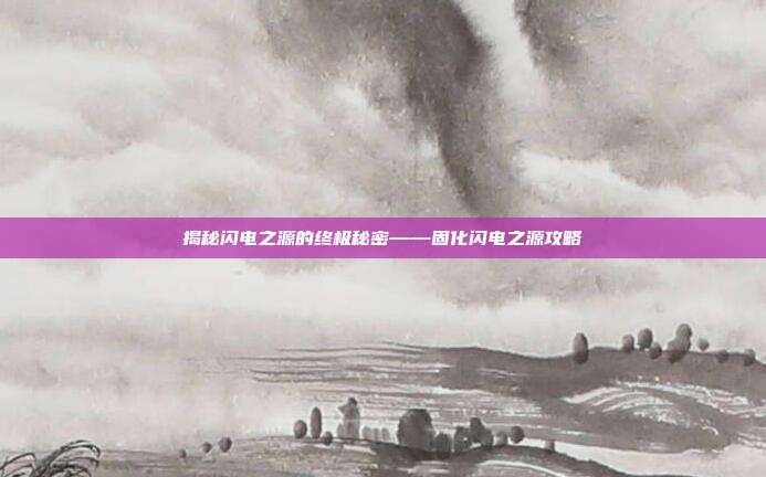 揭秘闪电之源的终极秘密——固化闪电之源攻略