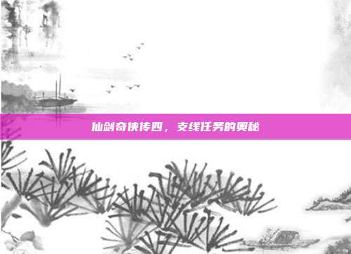 仙剑奇侠传四,支线任务的奥秘