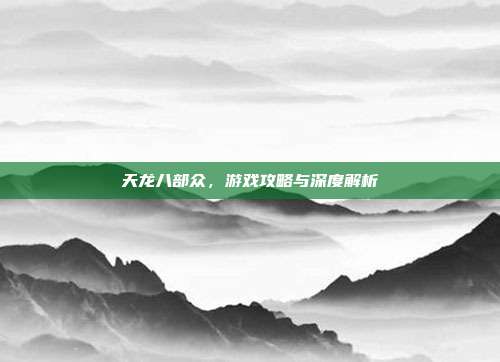 天龙八部众,游戏攻略与深度解析