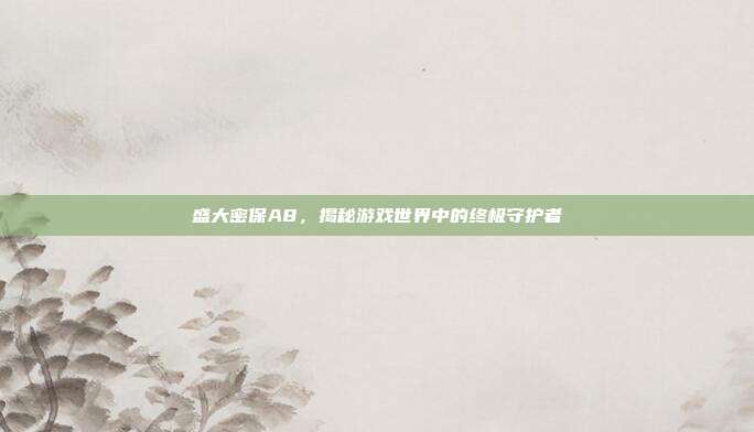 盛大密保A8,揭秘游戏世界中的终极守护者