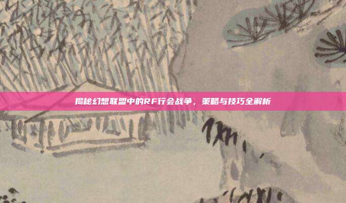 揭秘幻想联盟中的RF行会战争,策略与技巧全解析