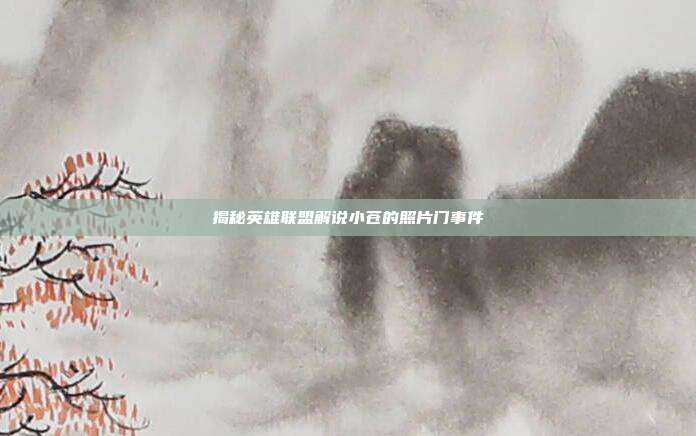 揭秘英雄联盟解说小苍的照片门事件