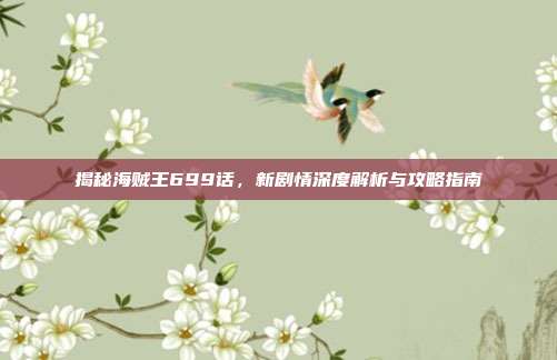 揭秘海贼王699话,新剧情深度解析与攻略指南