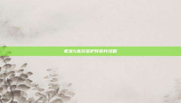 老滚5高尔多护符碎片攻略