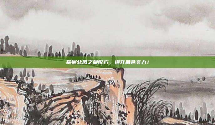 掌握北风之望配方,提升角色实力!