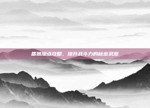 盾娘加点攻略,提升战斗力的秘密武器