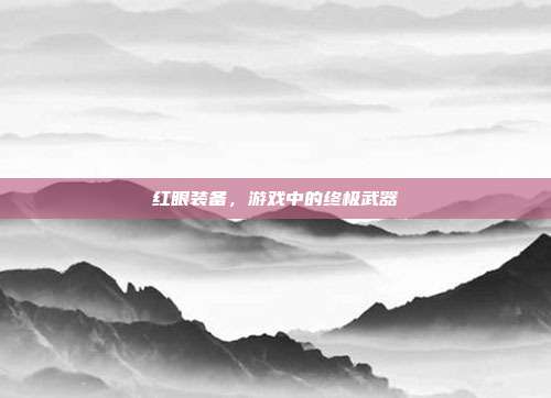 红眼装备,游戏中的终极武器