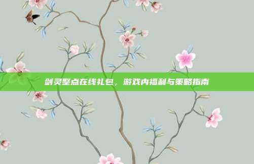 剑灵整点在线礼包,游戏内福利与策略指南