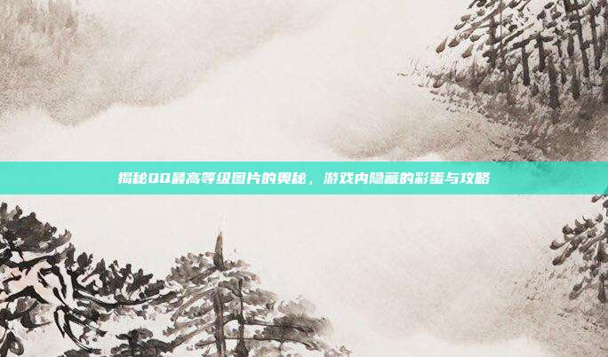 揭秘QQ最高等级图片的奥秘,游戏内隐藏的彩蛋与攻略