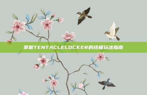 掌握TENTACLELOCKER的终极玩法指南