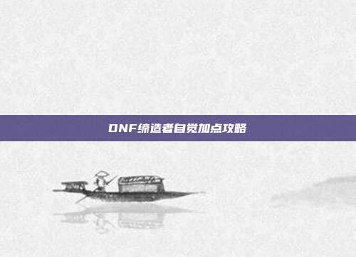 DNF缔造者自觉加点攻略