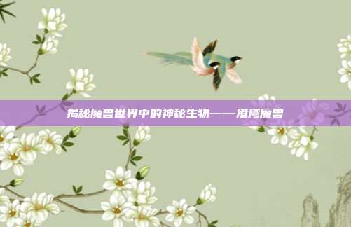 揭秘魔兽世界中的神秘生物——港湾魔兽