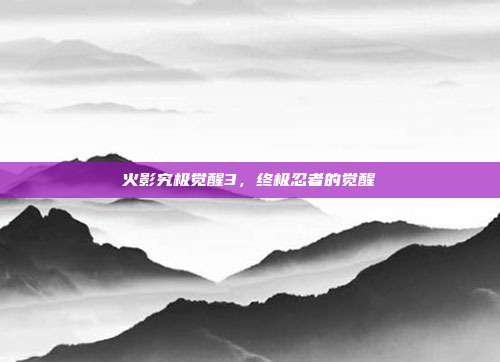 火影究极觉醒3,终极忍者的觉醒