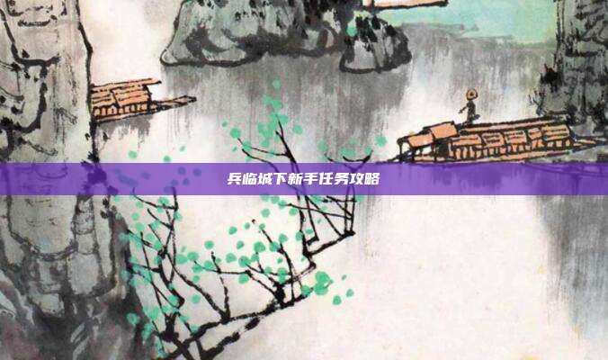 兵临城下新手任务攻略