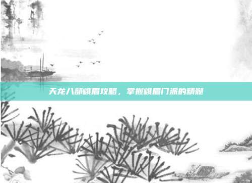 天龙八部峨眉攻略,掌握峨眉门派的精髓