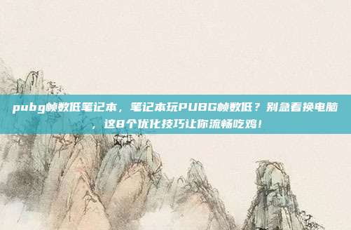 pubg帧数低笔记本，笔记本玩PUBG帧数低？别急着换电脑，这8个优化技巧让你流畅吃鸡！