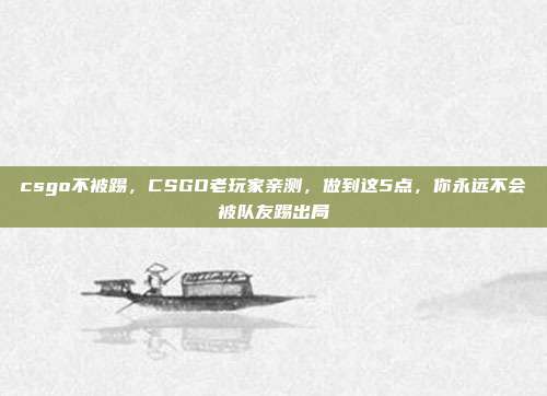 csgo不被踢，CSGO老玩家亲测，做到这5点，你永远不会被队友踢出局