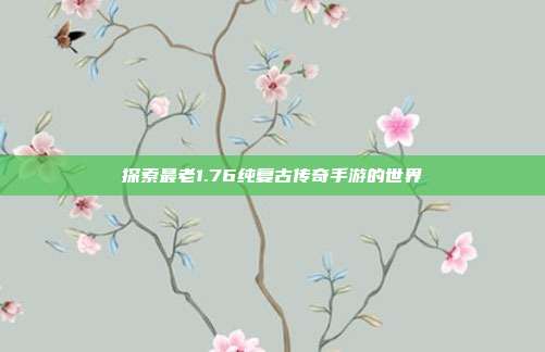 探索最老1.76纯复古传奇手游的世界