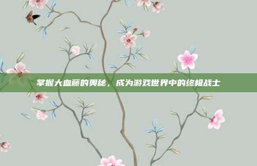 掌握大血藤的奥秘，成为游戏世界中的终极战士
