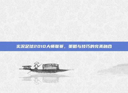 实况足球2010大师联赛,策略与技巧的完美融合