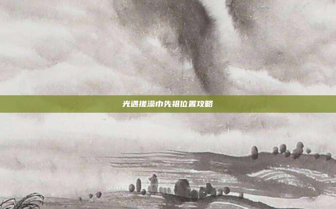光遇搓澡巾先祖位置攻略