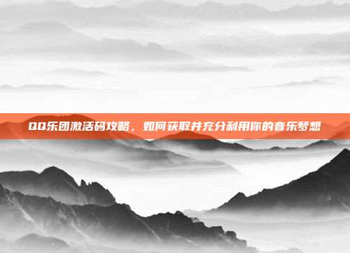QQ乐团激活码攻略,如何获取并充分利用你的音乐梦想