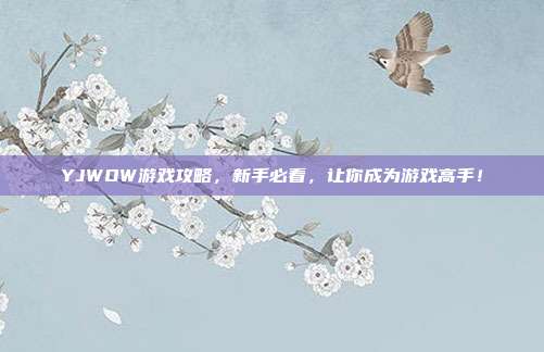 YJWOW游戏攻略,新手必看,让你成为游戏高手!