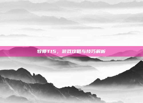 牧师T15,游戏攻略与技巧解析