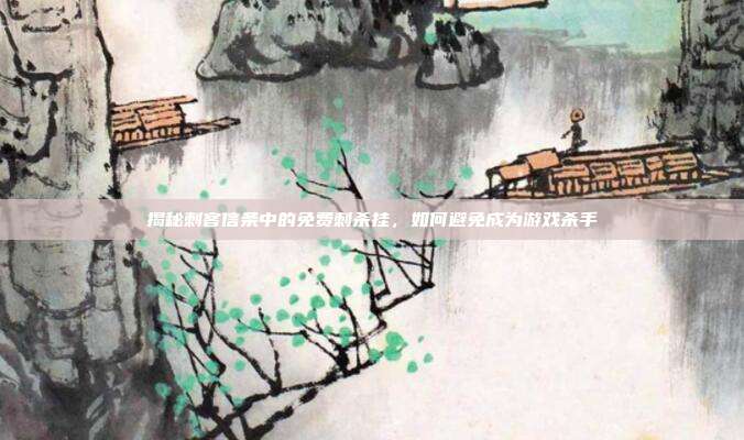 揭秘刺客信条中的免费刺杀挂,如何避免成为游戏杀手