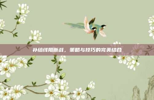 补给线阻断战,策略与技巧的完美结合