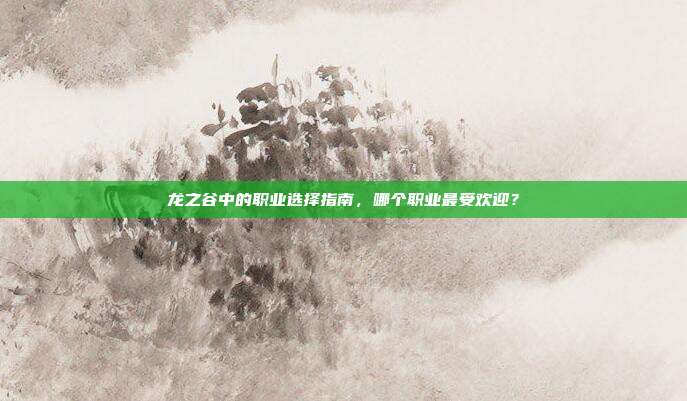 龙之谷中的职业选择指南,哪个职业最受欢迎?