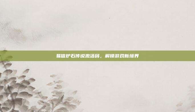易信炉石传说激活码,解锁游戏新境界
