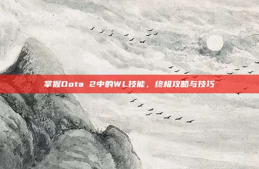 掌握Dota 2中的WL技能,终极攻略与技巧