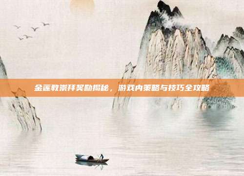 金莲教崇拜奖励揭秘,游戏内策略与技巧全攻略