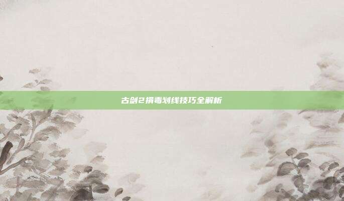 古剑2捐毒划线技巧全解析