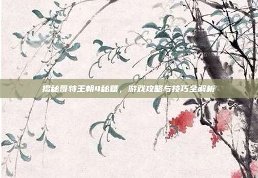揭秘哥特王朝4秘籍,游戏攻略与技巧全解析