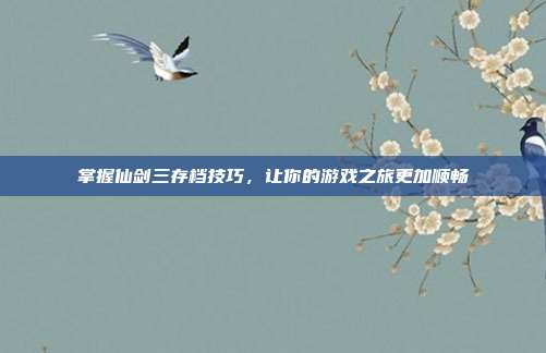 掌握仙剑三存档技巧,让你的游戏之旅更加顺畅