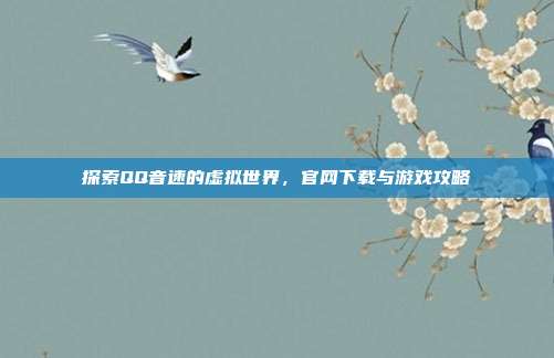 探索QQ音速的虚拟世界,官网下载与游戏攻略
