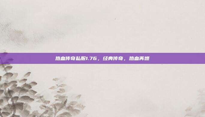 热血传奇私服1.76,经典传奇,热血再燃