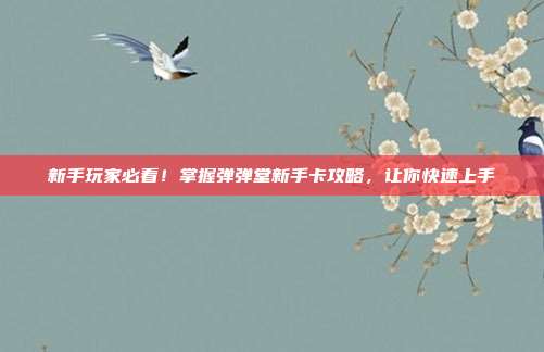 新手玩家必看!掌握弹弹堂新手卡攻略,让你快速上手
