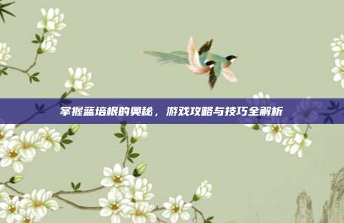 掌握蓝培根的奥秘,游戏攻略与技巧全解析