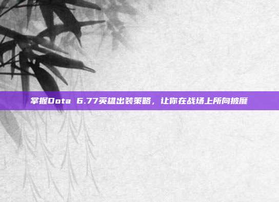 掌握Dota 6.77英雄出装策略,让你在战场上所向披靡