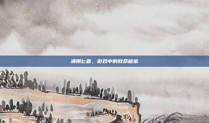 清刚匕首,游戏中的致命秘密