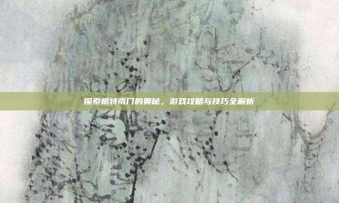 探索根特南门的奥秘，游戏攻略与技巧全解析